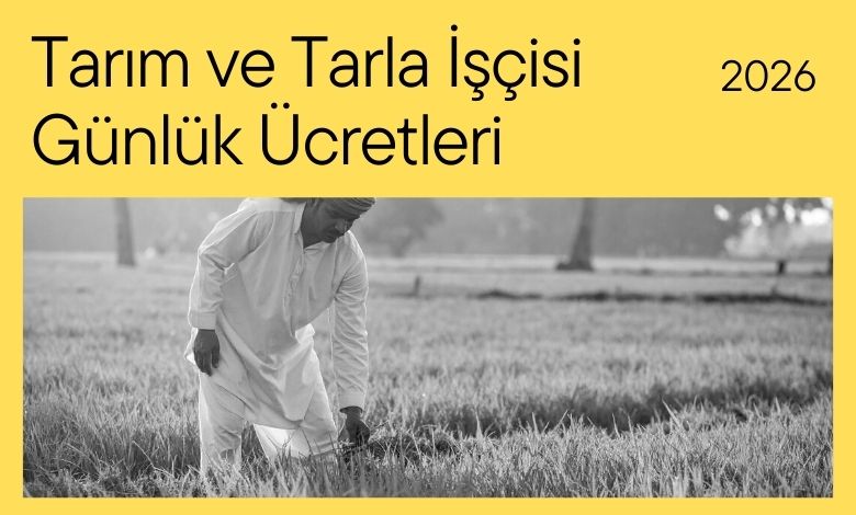 2026 Tarım ve Tarla İşçisi Günlük Ücretleri belli oldu