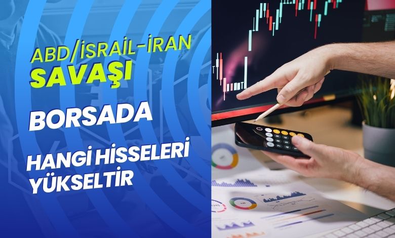 Amerika/İsrail - İran Savaşı BİST'te Hangi Hisseleri Yükseltir?